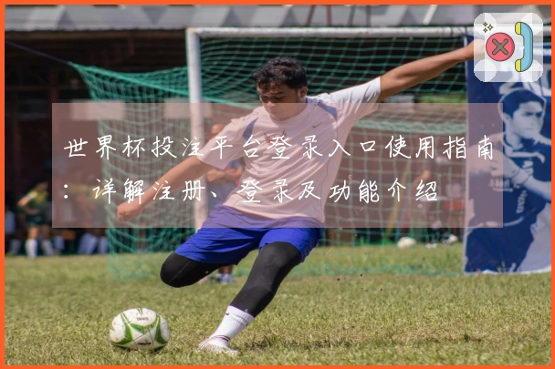 世界杯投注平台登录入口使用指南：详解注册、登录及功能介绍