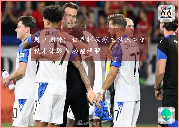 用户测评:世界杯买球主站入口的使用体验与功能详解