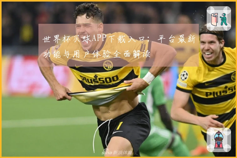 世界杯买球APP下载入口：平台最新功能与用户体验全面解读