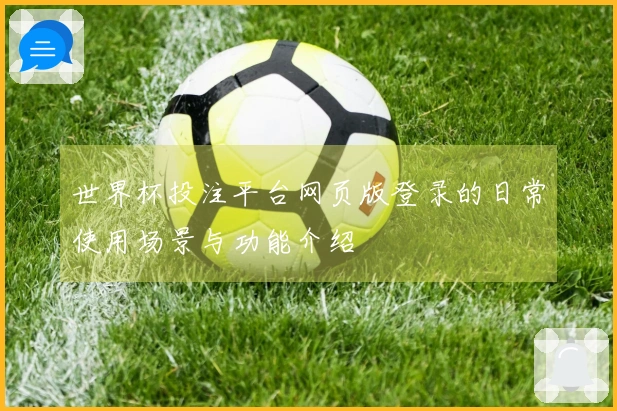 世界杯投注平台网页版登录的日常使用场景与功能介绍