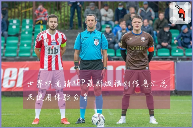世界杯竞猜APP最新版福利信息汇总及使用体验分享