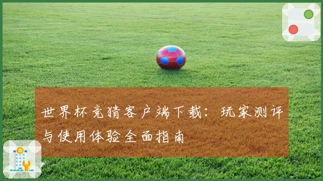 世界杯竞猜客户端下载：玩家测评与使用体验全面指南