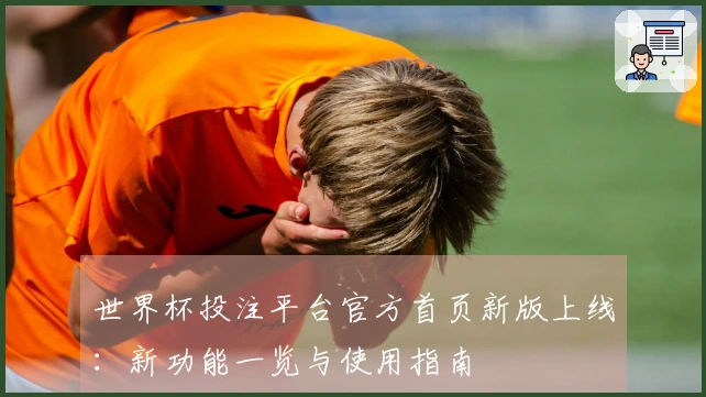 世界杯投注平台官方首页新版上线：新功能一览与使用指南