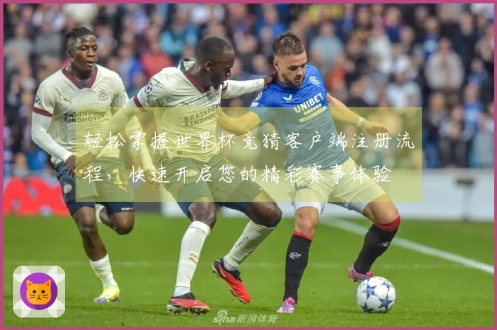 轻松掌握世界杯竞猜客户端注册流程，快速开启您的精彩赛事体验