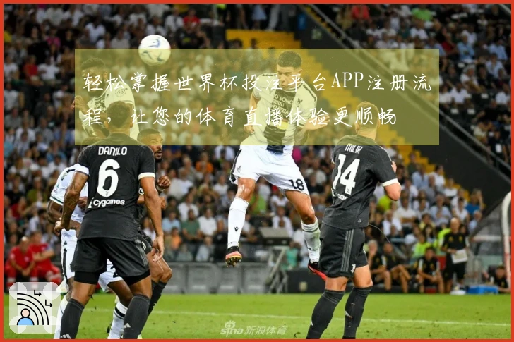 轻松掌握世界杯投注平台APP注册流程，让您的体育直播体验更顺畅