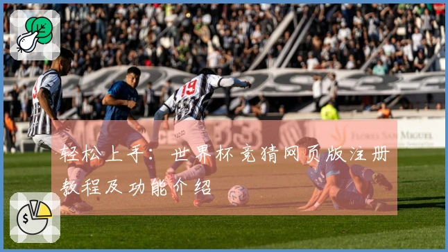 轻松上手:世界杯竞猜网页版注册教程及功能介绍