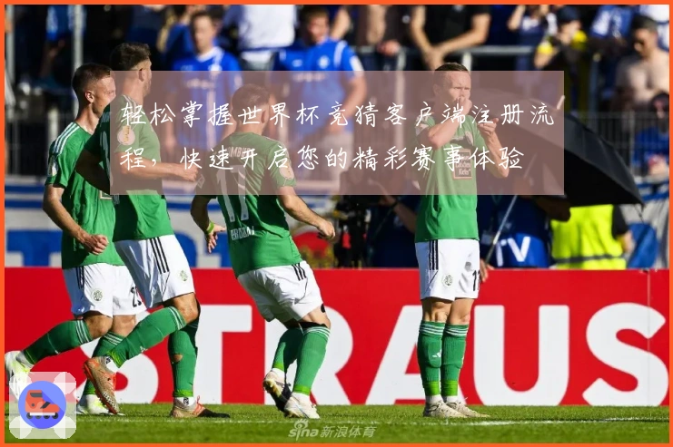 轻松掌握世界杯竞猜客户端注册流程,快速开启您的精彩赛事体验