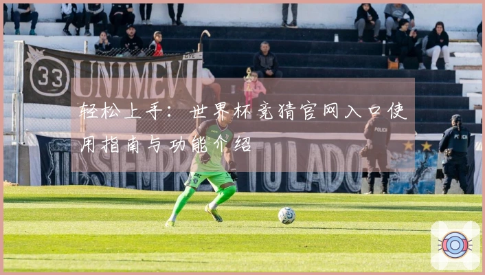 轻松上手：世界杯竞猜官网入口使用指南与功能介绍