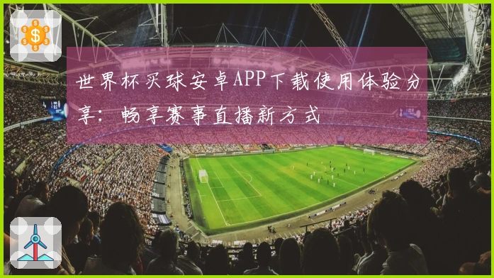 世界杯买球安卓APP下载使用体验分享：畅享赛事直播新方式