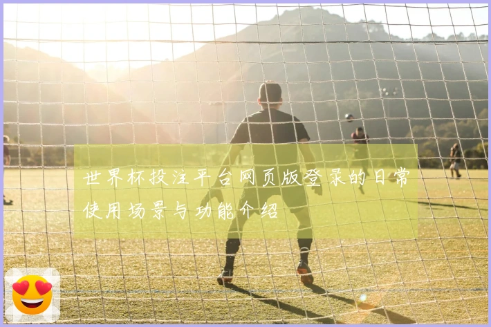世界杯投注平台网页版登录的日常使用场景与功能介绍