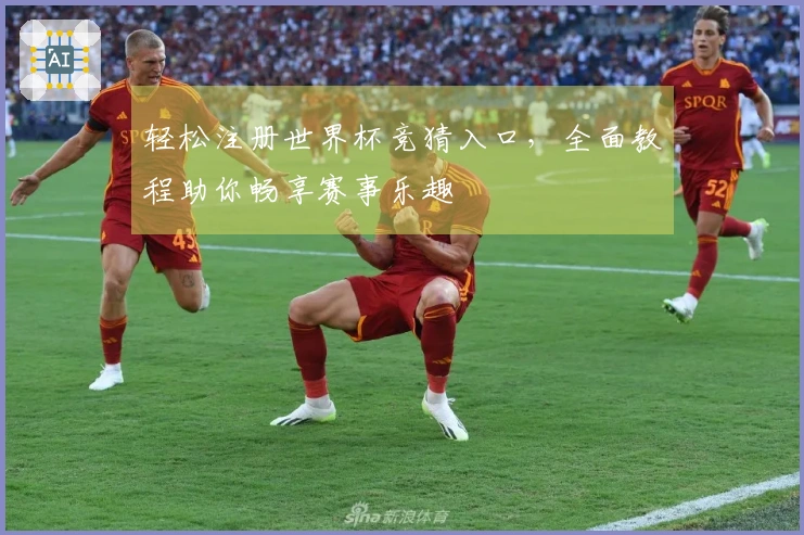 轻松注册世界杯竞猜入口，全面教程助你畅享赛事乐趣